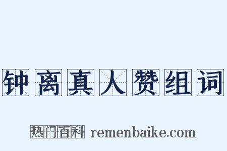 钟离真人赞组词是什么意思的图片